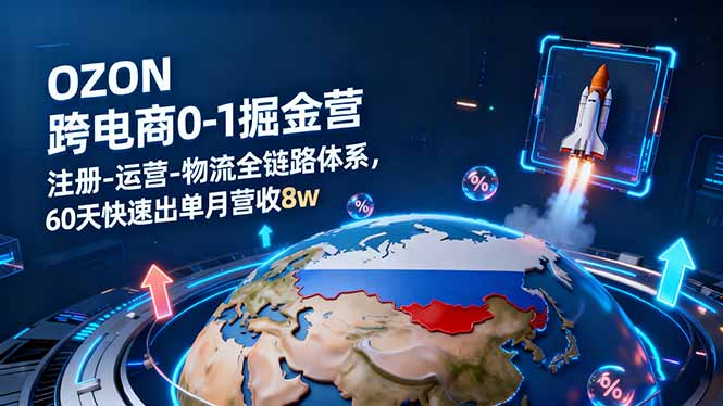 OZON跨境电商0-1掘金营:注册-运营-物流全链路体系,60天快速出单月营收8w-裕启创服