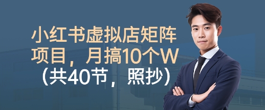 小红书虚拟店矩阵项目,照抄照做,月搞1W+(共40节)-裕启创服