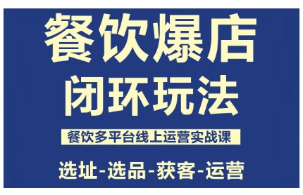 餐饮爆店闭环玩法，餐饮多平台线上运营实战课，选址-选品-获客-运营-裕启创服