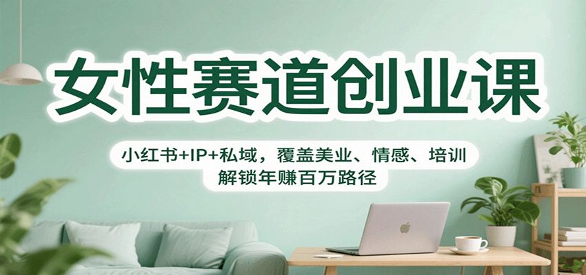 女性赛道创业课：小红书+IP+私域，覆盖美业、情感、培训，解锁年赚百万路径-裕启创服