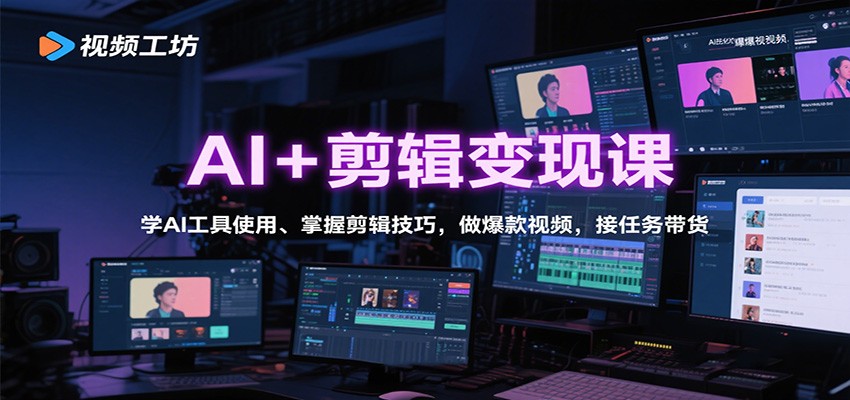 AI+剪辑变现课：学AI工具使用、掌握剪辑技巧，做爆款视频，接任务带货-裕启创服