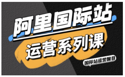 阿里国际站运营系列课，涵盖精准引流、直通车与全站推实战SOP，搭配AI效率工具包与高阶增长玩法-裕启创服