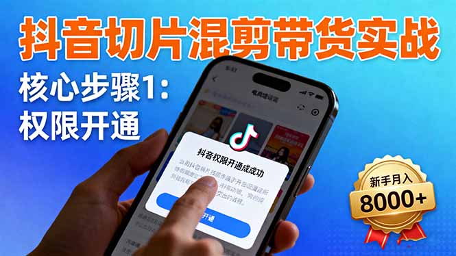 抖音切片混剪带货实战：权限开通、商品挂车、混剪手法，新手月入8000+-裕启创服