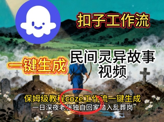 Coze扣子工作流一键生成民间灵异故事视频，保姆级教程搭建教学-裕启创服