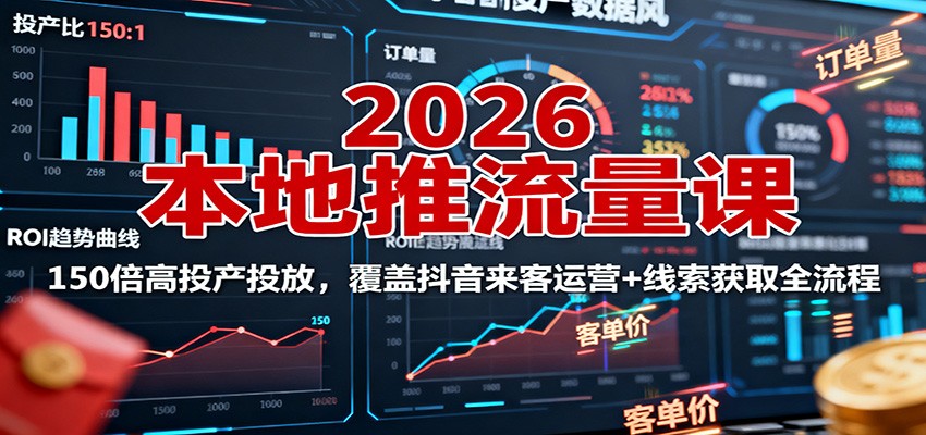 2026本地推流量课：150倍高投产投放，覆盖抖音来客运营+线索获取全流程-裕启创服