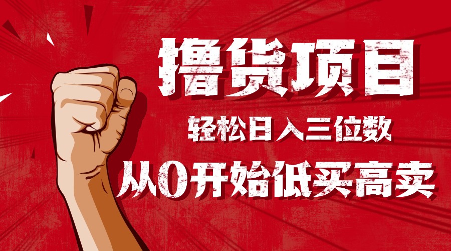 手把手教你撸货，从0开始低买高卖，小白轻松实现日入三位数!!!-裕启创服