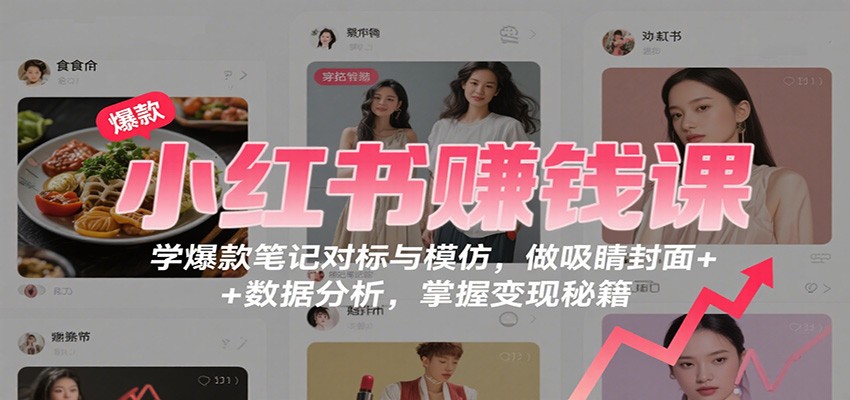 小红书赚钱课：学爆款笔记对标与模仿，做吸睛封面 + 数据分析，掌握变现秘籍-裕启创服