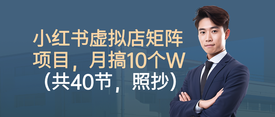 小红书虚拟店矩阵项目，月搞10W(共40节，照抄照做)-裕启创服