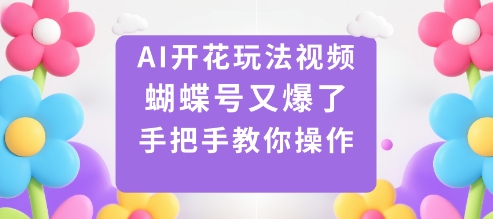 AI开花玩法视频，蝴蝶号又爆了，手把手教你操作-裕启创服