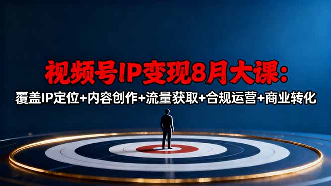 视频号IP变现8月大课，覆盖IP定位+内容创作+流量获取+合规运营+商业转化-裕启创服