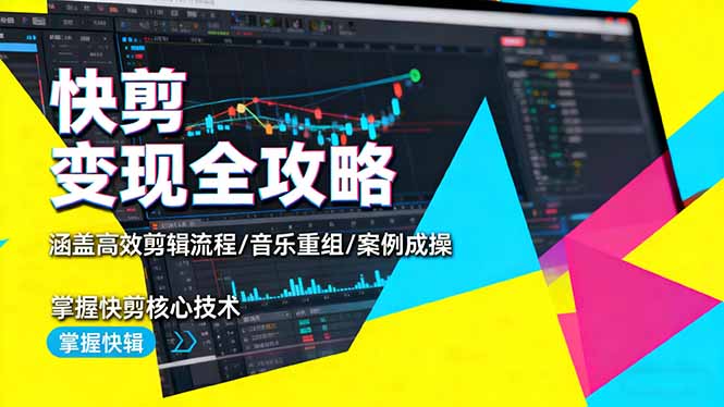 快剪变现全攻略：涵盖高效剪辑流程/音乐重组/案例实操，掌握快剪核心技术-裕启创服