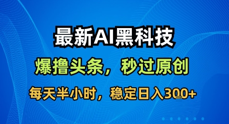 最新AI黑科技撸头条收益软件，无需指令，原创度直接拉满，每日稳定收益3张【揭秘】-裕启创服