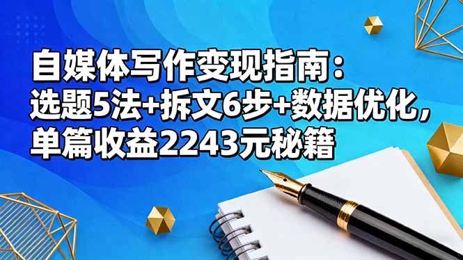 自媒体写作变现指南:选题5法+拆文6步+数据优化,单篇收益2243元秘籍-裕启创服