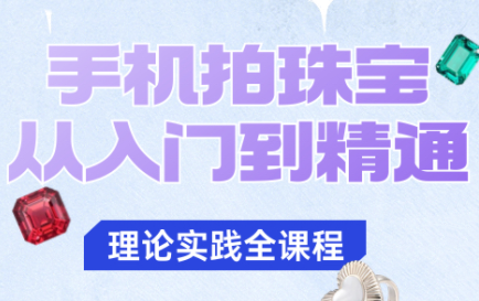 青柠老师·手机拍珠宝从入门到精通-裕启创服