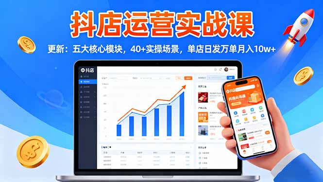 抖店运营实战课-更新:五大核心模块,40+实操场景,单店日发万单月入10w+-裕启创服