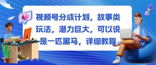 视频号分成计划,故事类玩法,潜力巨大,可以说是一匹黑马,详细教程-裕启创服