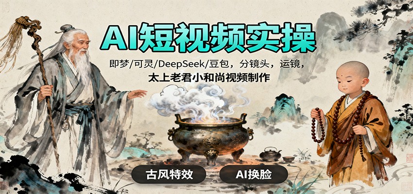 AI短视频实操,即梦/可灵/DeepSeek/豆包,分镜头,运镜,太上老君小和尚视频制作-裕启创服