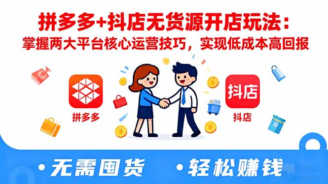拼多多+抖店无货源开店玩法：掌握两大平台核心运营技巧，实现低成本高回报-裕启创服