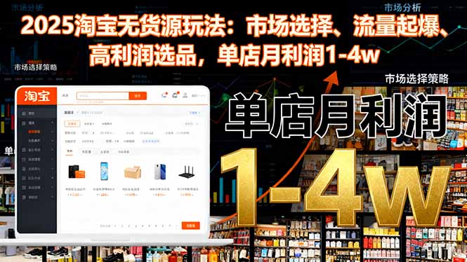 2025淘宝无货源玩法：市场选择、流量起爆、高利润选品，单店月利润1-4w-裕启创服