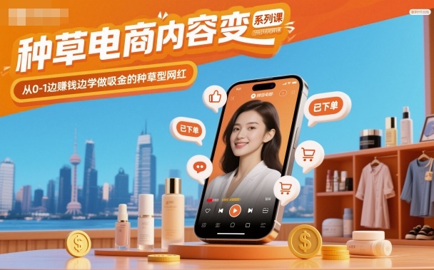 种草电商内容变现系列课,从0-1边賺钱边学做吸金的种草型网红-裕启创服