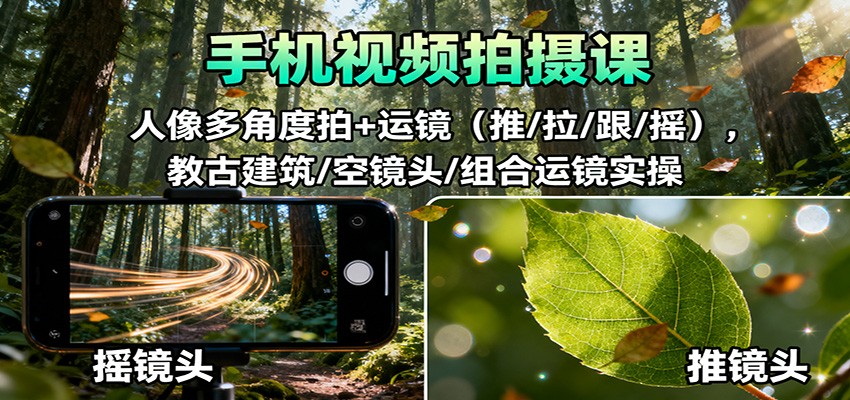 手机视频拍摄课：人像多角度拍+运镜(推/拉/跟/摇)，古建筑/空镜头/组合运镜实操-裕启创服
