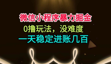 微信小程序暴力掘金,0撸玩法,没难度,一天稳定进账几张【揭秘】-裕启创服