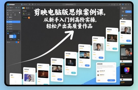 剪映电脑版思维案例课,从新手入门到高阶实操,轻松产出高质量作品-裕启创服