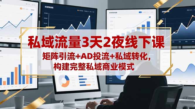 私域流量3天2夜线下课,矩阵引流+AD投流+私域转化,构建完整私域商业模式-裕启创服