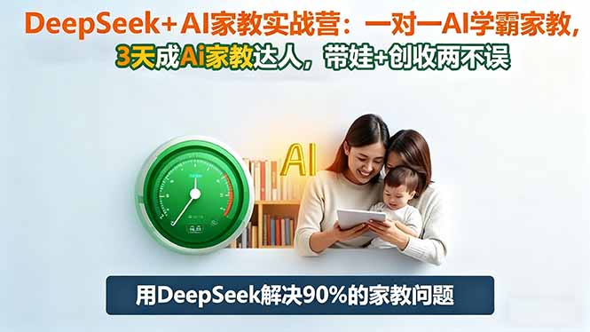 DeepSeek+AI家教实战营:1对1AI学霸家教,3天成Ai家教达人,带娃+创收两不误-裕启创服