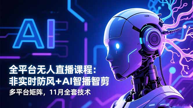 全平台无人直播课程:非实时防风+AI智播智剪+多平台矩阵,11月全套技术-裕启创服
