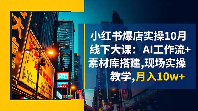 小红书爆店实操10月线下大课:AI工作流+素材库搭建,现场实操教学,月入10w+-裕启创服