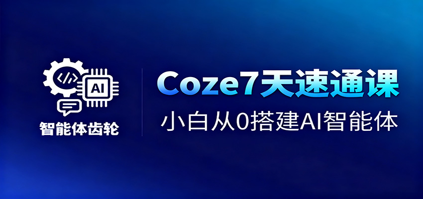 Coze7天速通课，小白从0搭建AI智能体+短视频工作流-裕启创服