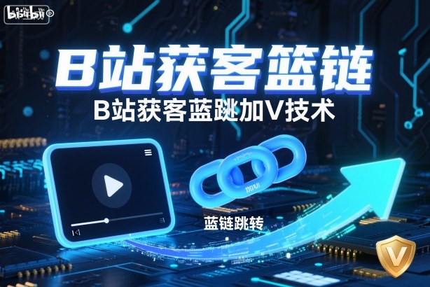 B站获客篮链跳转加V技术,B站获客蓝链跳转技术-裕启创服