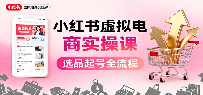 小红书虚拟电商实操课：选品起号+AI 内容创作+店铺运营+引流私域+自动化发笔记-裕启创服