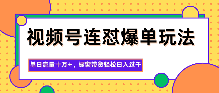 视频号连怼爆单玩法,单日流量十万+,橱窗带货轻松日入过千-裕启创服