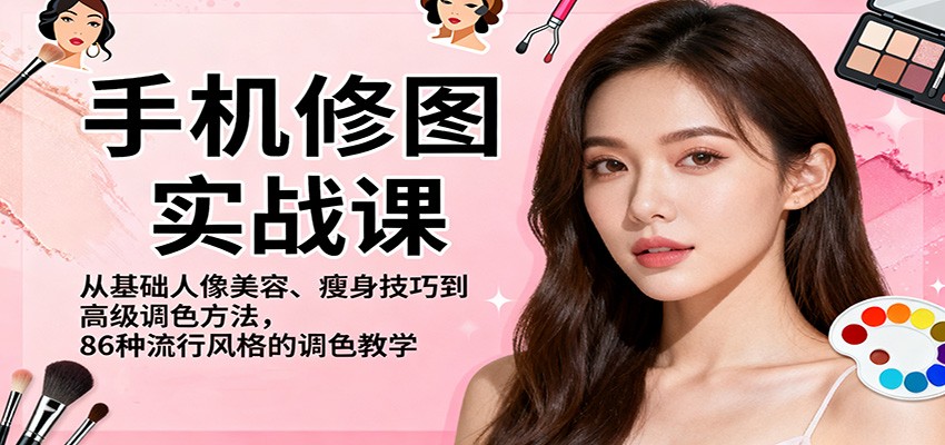 手机修图实战课,从基础人像美容、瘦身技巧到高级调色方法,86种流行风格的调色教学-裕启创服
