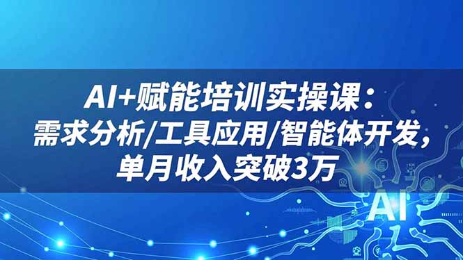 AI+赋能培训实操课:需求分析/工具应用/智能体开发,单月收入突破3万-裕启创服