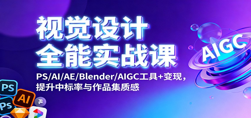 视觉设计全能实战课：PS/AI/AE/Blender/AIGC工具+变现，提升中标率与作品集质感-裕启创服