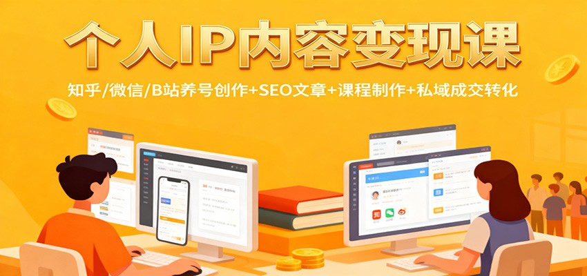 个人IP内容变现课：知乎/微信/B站养号创作+SEO文章+课程制作+私域成交转化-裕启创服