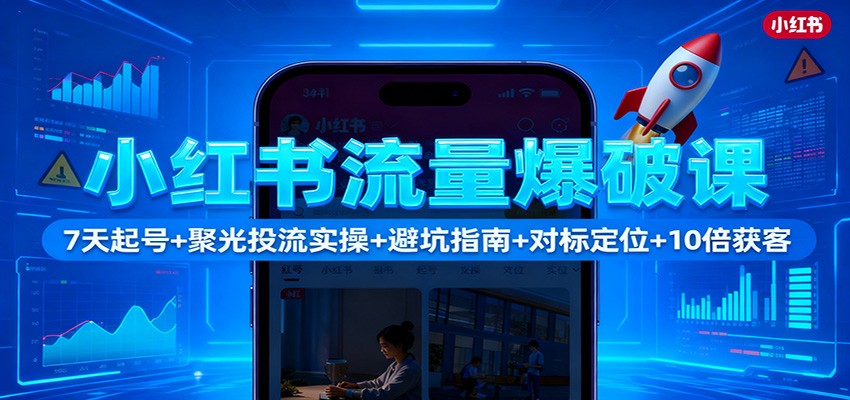 小红书流量爆破课:7天起号+聚光投流实操+避坑指南+对标定位+10倍获客-裕启创服