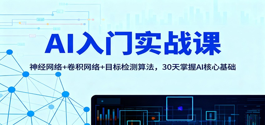 AI入门实战课：神经网络+卷积网络+目标检测算法，30天掌握AI核心基础-裕启创服